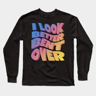 I Look Better Bent Over Long Sleeve T-Shirt